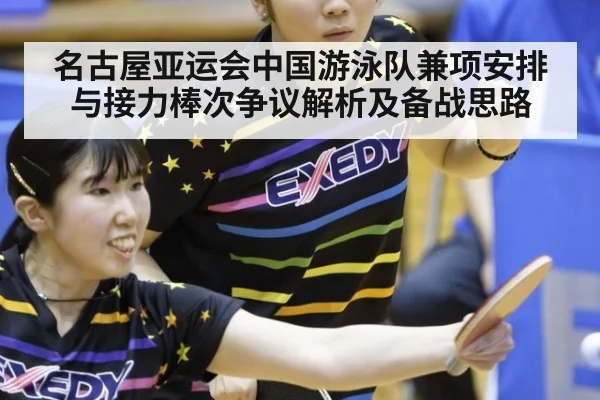 名古屋亚运会中国游泳队兼项安排与接力棒次争议解析及备战思路