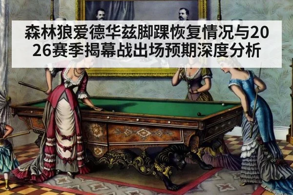 森林狼爱德华兹脚踝恢复情况与2026赛季揭幕战出场预期深度分析