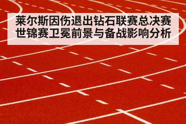 莱尔斯因伤退出钻石联赛总决赛 世锦赛卫冕前景与备战影响分析
