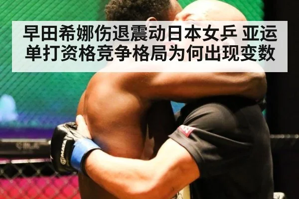 早田希娜伤退震动日本女乒 亚运单打资格竞争格局为何出现变数