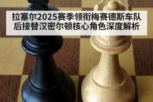 拉塞尔2025赛季领衔梅赛德斯车队后接替汉密尔顿核心角色深度解析